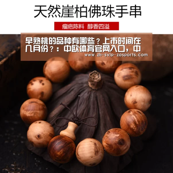 早熟桃的品种有哪些?上市时间在几月份?:中欧体育官网入口,中欧体育官方下载,中欧体育平台(图3) 中欧体育官网入口,中欧体育官方下载,中欧体育平台