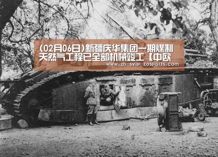 (02月06日)新疆庆华集团一期煤制天然气工程已全部机械竣工【中欧体育官网入口,中欧体育官方下载,中欧体育平台】(图1) 中欧体育官网入口,中欧体育官方下载,中欧体育平台